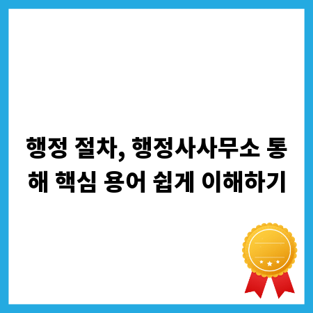 행정 절차, 행정사사무소 통해 핵심 용어 쉽게 이해하기