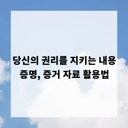 당신의 권리를 지키는 내용증명, 증거 자료 활용법