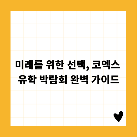 미래를 위한 선택, 코엑스 유학 박람회 완벽 가이드