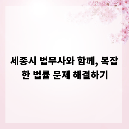 세종시 법무사와 함께, 복잡한 법률 문제 해결하기