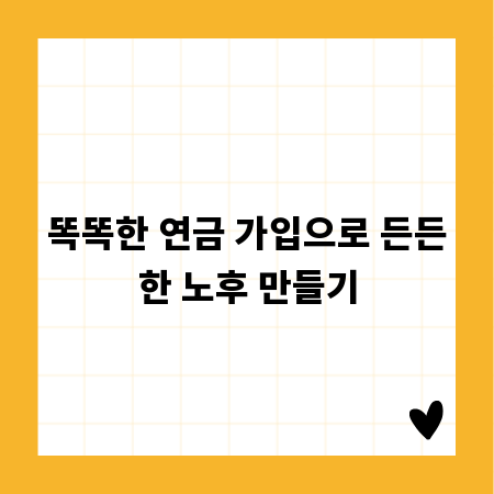 똑똑한 연금 가입으로 든든한 노후 만들기