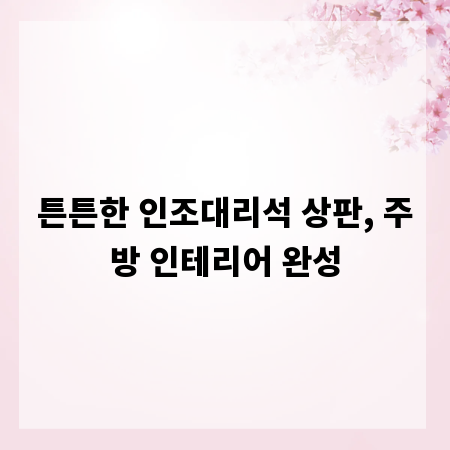 튼튼한 인조대리석 상판, 주방 인테리어 완성