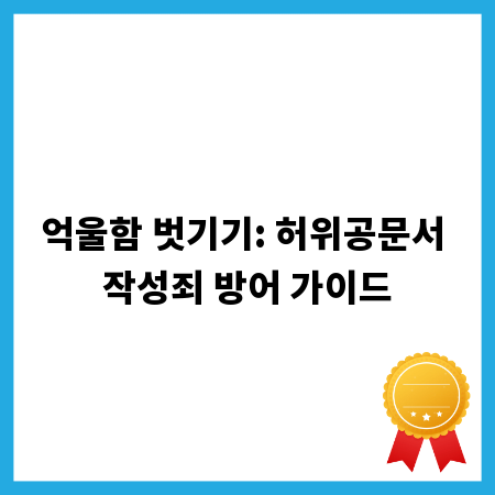 억울함 벗기기: 허위공문서 작성죄 방어 가이드