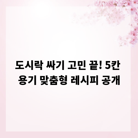 도시락 싸기 고민 끝! 5칸 용기 맞춤형 레시피 공개