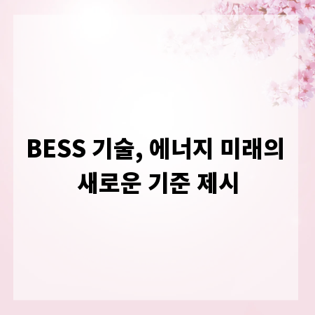 BESS 기술, 에너지 미래의 새로운 기준 제시