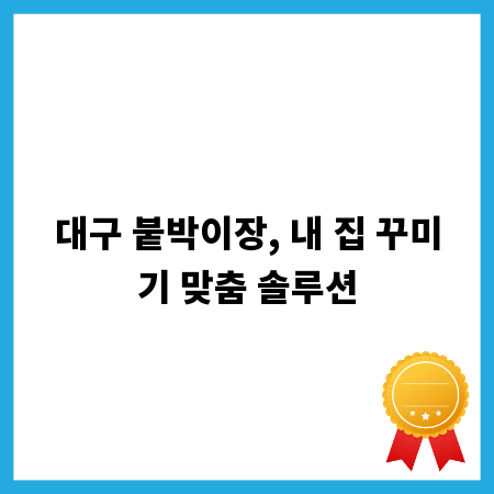 대구 붙박이장, 내 집 꾸미기 맞춤 솔루션