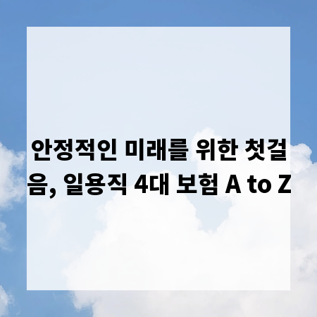 안정적인 미래를 위한 첫걸음, 일용직 4대 보험 A to Z