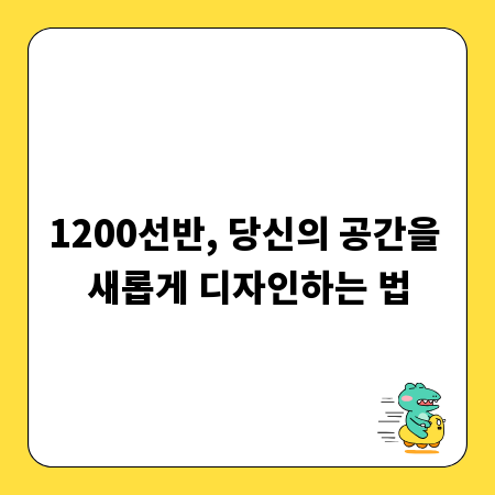 1200선반, 당신의 공간을 새롭게 디자인하는 법