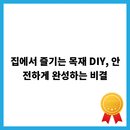 집에서 즐기는 목재 DIY, 안전하게 완성하는 비결