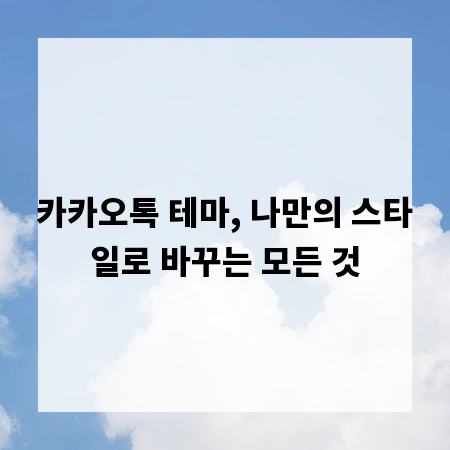 카카오톡 테마, 나만의 스타일로 바꾸는 모든 것