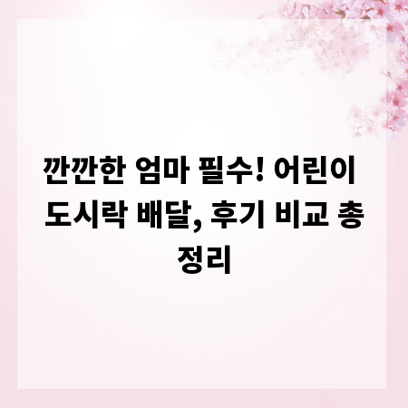 깐깐한 엄마 필수! 어린이 도시락 배달, 후기 비교 총정리