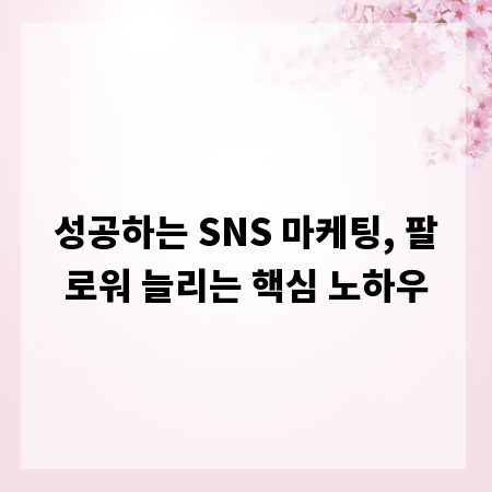 성공하는 SNS 마케팅, 팔로워 늘리는 핵심 노하우