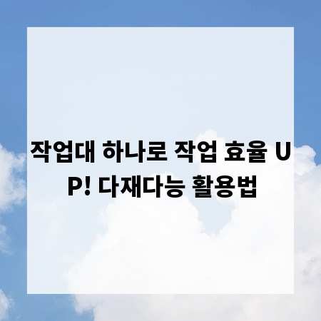 작업대 하나로 작업 효율 UP! 다재다능 활용법