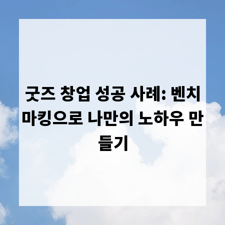 굿즈 창업 성공 사례: 벤치마킹으로 나만의 노하우 만들기