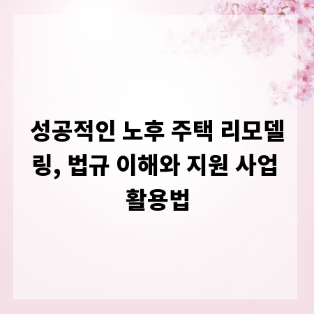 성공적인 노후 주택 리모델링, 법규 이해와 지원 사업 활용법