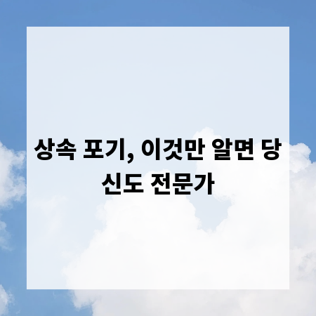 상속 포기, 이것만 알면 당신도 전문가
