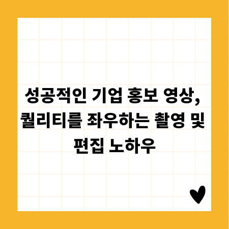성공적인 기업 홍보 영상, 퀄리티를 좌우하는 촬영 및 편집 노하우