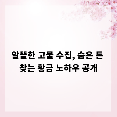 알뜰한 고물 수집, 숨은 돈 찾는 황금 노하우 공개