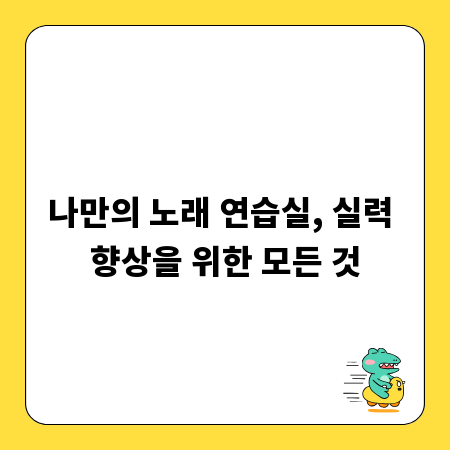 나만의 노래 연습실, 실력 향상을 위한 모든 것