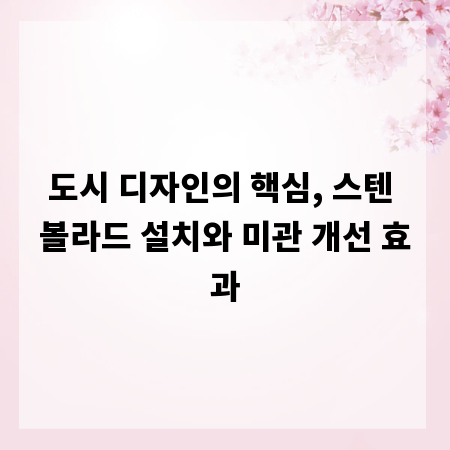 도시 디자인의 핵심, 스텐 볼라드 설치와 미관 개선 효과