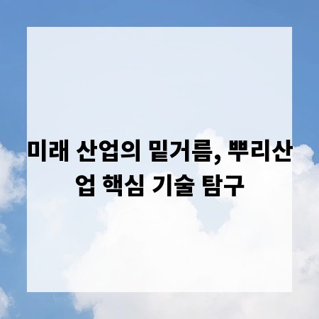 미래 산업의 밑거름, 뿌리산업 핵심 기술 탐구