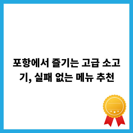 포항에서 즐기는 고급 소고기, 실패 없는 메뉴 추천