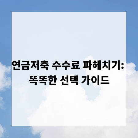 연금저축 수수료 파헤치기: 똑똑한 선택 가이드