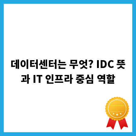 데이터센터는 무엇? IDC 뜻과 IT 인프라 중심 역할