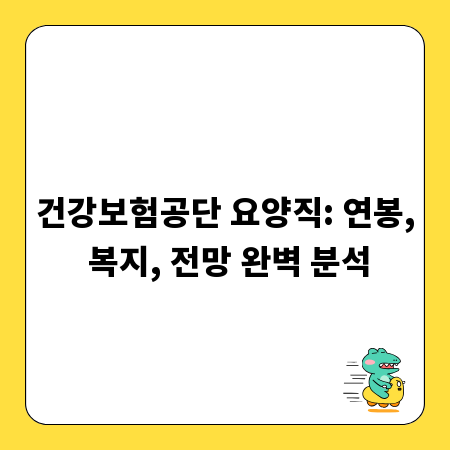 건강보험공단 요양직: 연봉, 복지, 전망 완벽 분석