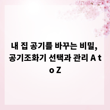 내 집 공기를 바꾸는 비밀, 공기조화기 선택과 관리 A to Z