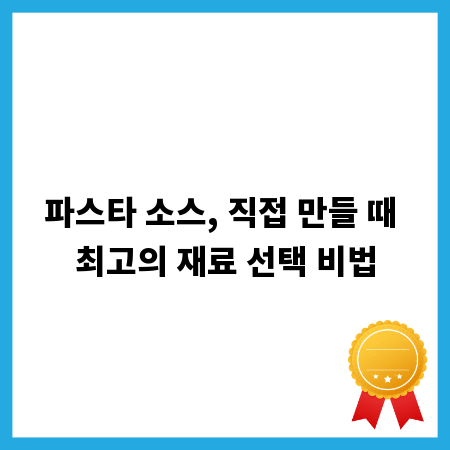 파스타 소스, 직접 만들 때 최고의 재료 선택 비법