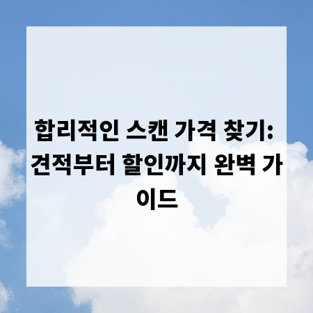 합리적인 스캔 가격 찾기: 견적부터 할인까지 완벽 가이드