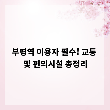 부평역 이용자 필수! 교통 및 편의시설 총정리