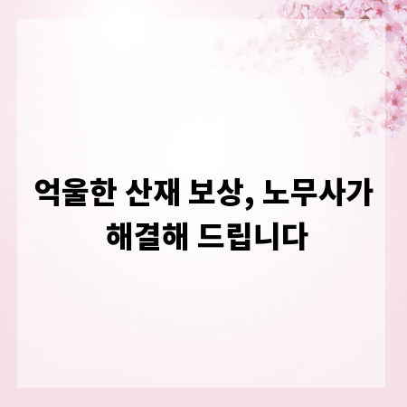 억울한 산재 보상, 노무사가 해결해 드립니다