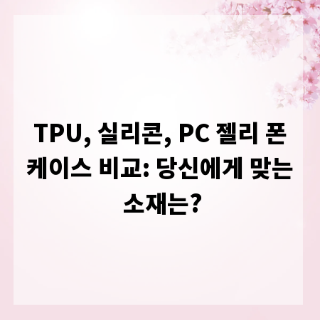 TPU, 실리콘, PC 젤리 폰케이스 비교: 당신에게 맞는 소재는?