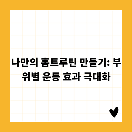 나만의 홈트루틴 만들기: 부위별 운동 효과 극대화