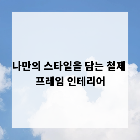 나만의 스타일을 담는 철제 프레임 인테리어