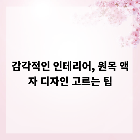 감각적인 인테리어, 원목 액자 디자인 고르는 팁