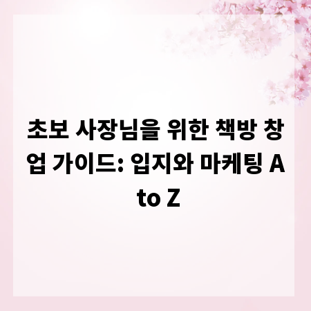 초보 사장님을 위한 책방 창업 가이드: 입지와 마케팅 A to Z