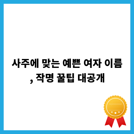 사주에 맞는 예쁜 여자 이름, 작명 꿀팁 대공개