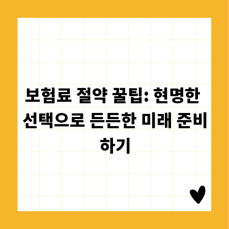 보험료 절약 꿀팁: 현명한 선택으로 든든한 미래 준비하기