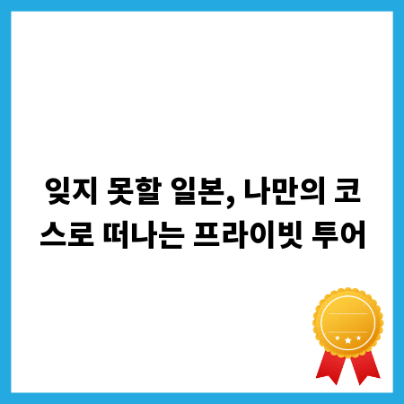 잊지 못할 일본, 나만의 코스로 떠나는 프라이빗 투어