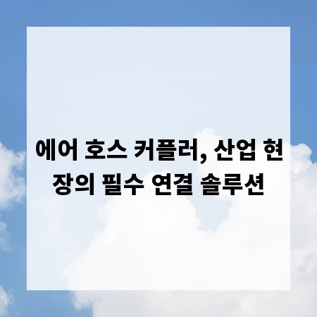 에어 호스 커플러, 산업 현장의 필수 연결 솔루션