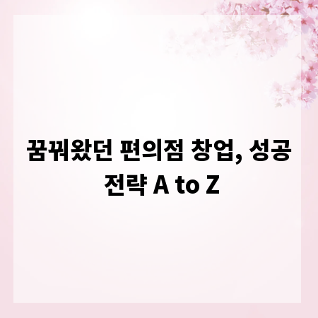 꿈꿔왔던 편의점 창업, 성공 전략 A to Z