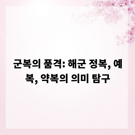 군복의 품격: 해군 정복, 예복, 약복의 의미 탐구