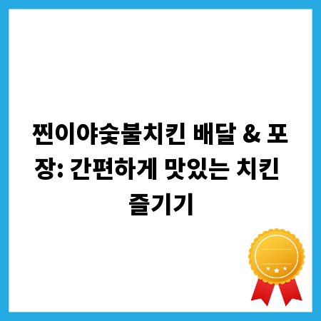 찐이야숯불치킨 배달 & 포장: 간편하게 맛있는 치킨 즐기기
