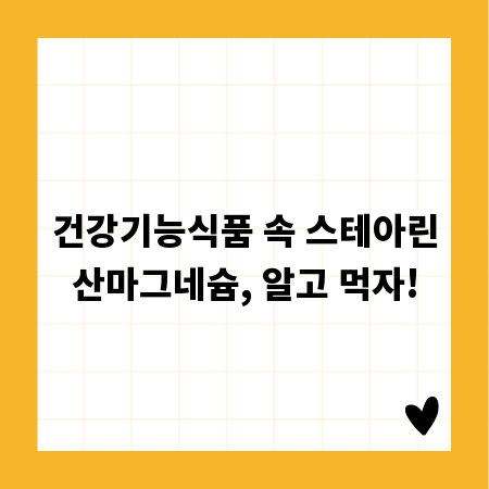 건강기능식품 속 스테아린산마그네슘, 알고 먹자!