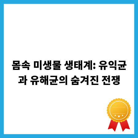 몸속 미생물 생태계: 유익균과 유해균의 숨겨진 전쟁