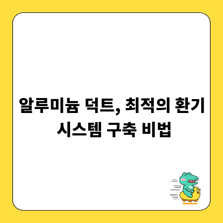 알루미늄 덕트, 최적의 환기 시스템 구축 비법