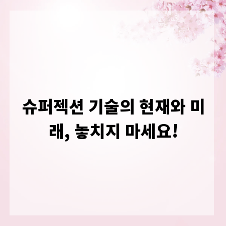 슈퍼젝션 기술의 현재와 미래, 놓치지 마세요!